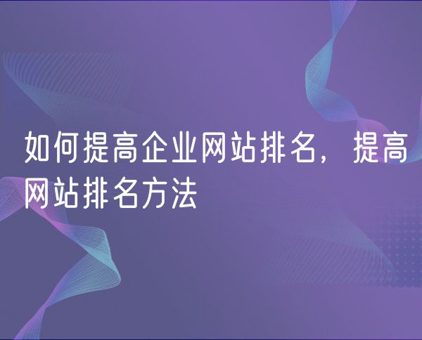 如何提高企业网站排名，提高网站排名方法